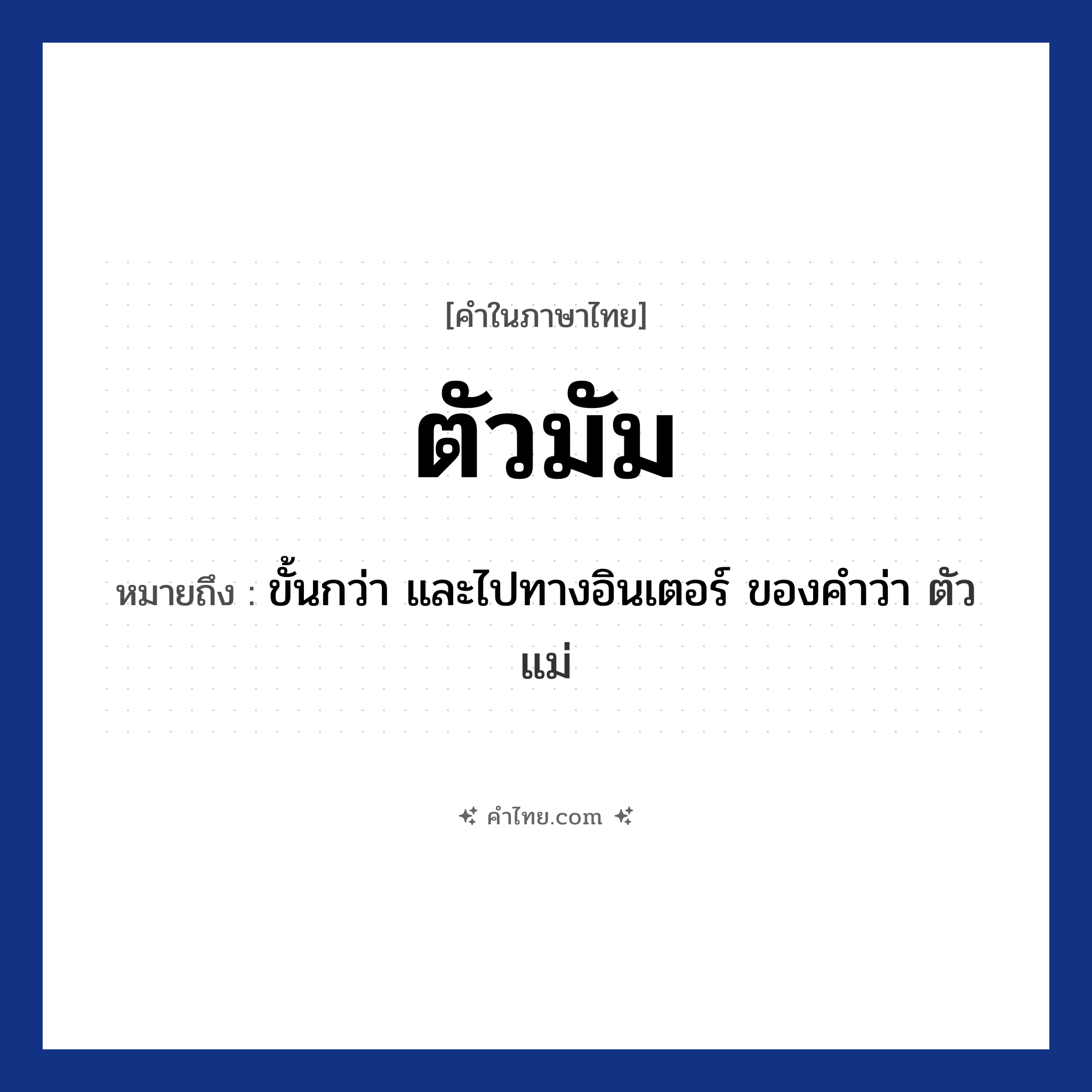 ตัวมัม หมายถึงอะไร?, คำไทย ตัวมัม คำในภาษาไทย ตัวมัม หมายถึง ขั้นกว่า และไปทางอินเตอร์ ของคำว่า ตัวแม่ ประเภท คำนาม หมวด คำนาม