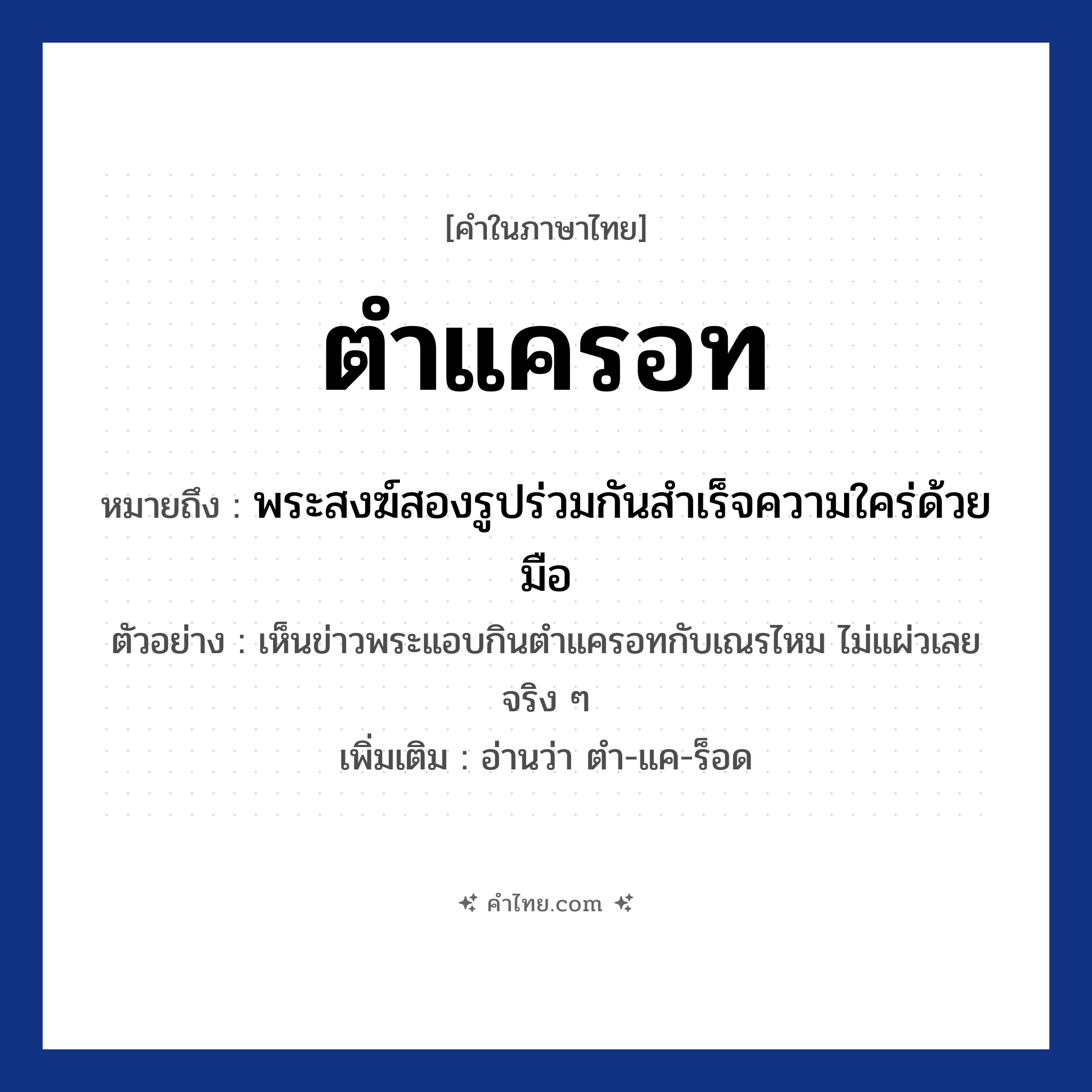ตำแครอท หมายถึงอะไร?, คำไทย ตำแครอท คำในภาษาไทย ตำแครอท หมายถึง พระสงฆ์สองรูปร่วมกันสำเร็จความใคร่ด้วยมือ ประเภท ก ตัวอย่างการใช้งาน เห็นข่าวพระแอบกินตำแครอทกับเณรไหม ไม่แผ่วเลยจริง ๆ หมายเหตุ อ่านว่า ตำ-แค-ร็อด หมวด กามารมณ์
