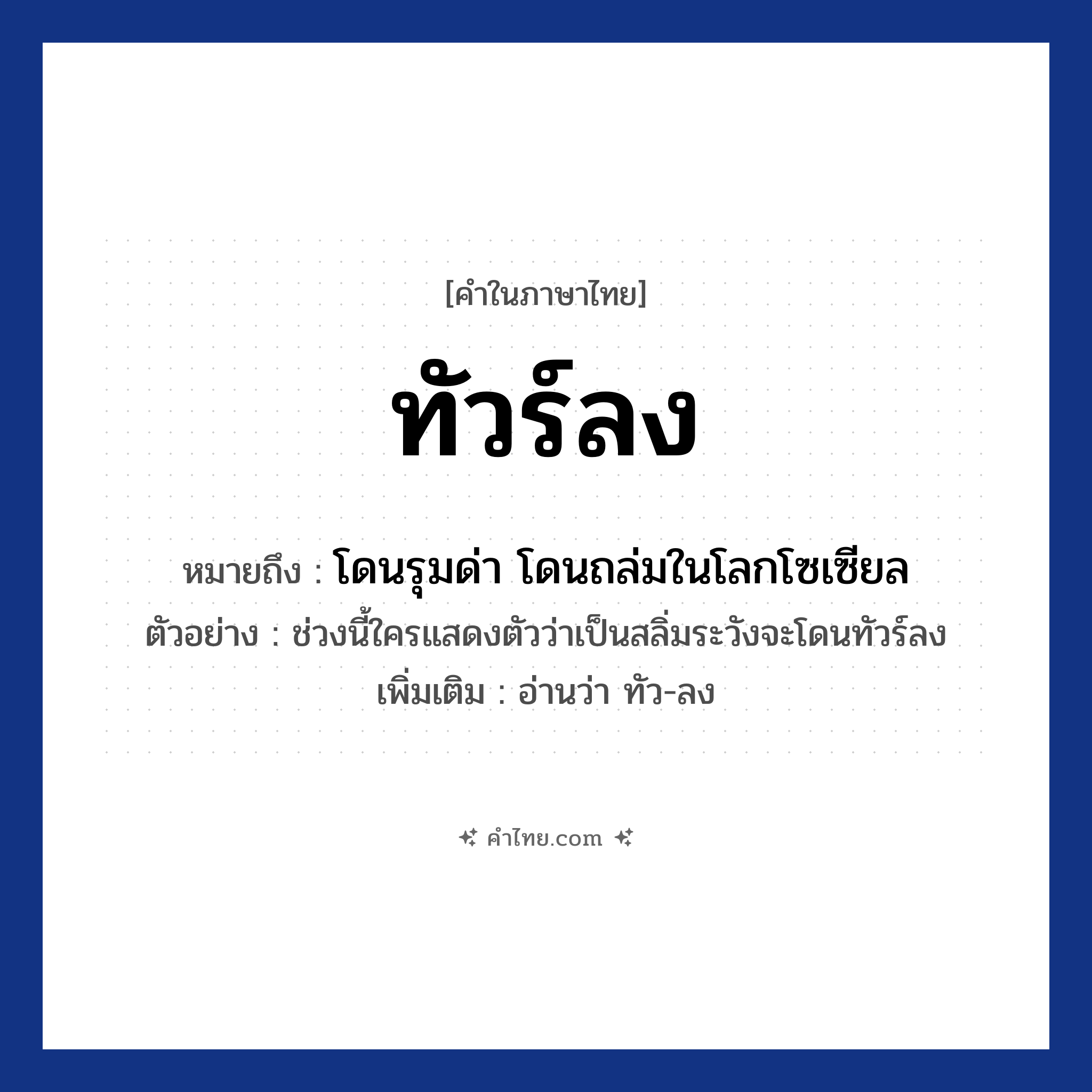 ทัวร์ลง หมายถึงอะไร?, คำไทย ทัวร์ลง คำในภาษาไทย ทัวร์ลง หมายถึง โดนรุมด่า โดนถล่มในโลกโซเซียล ตัวอย่างการใช้งาน ช่วงนี้ใครแสดงตัวว่าเป็นสลิ่มระวังจะโดนทัวร์ลง หมายเหตุ อ่านว่า ทัว-ลง