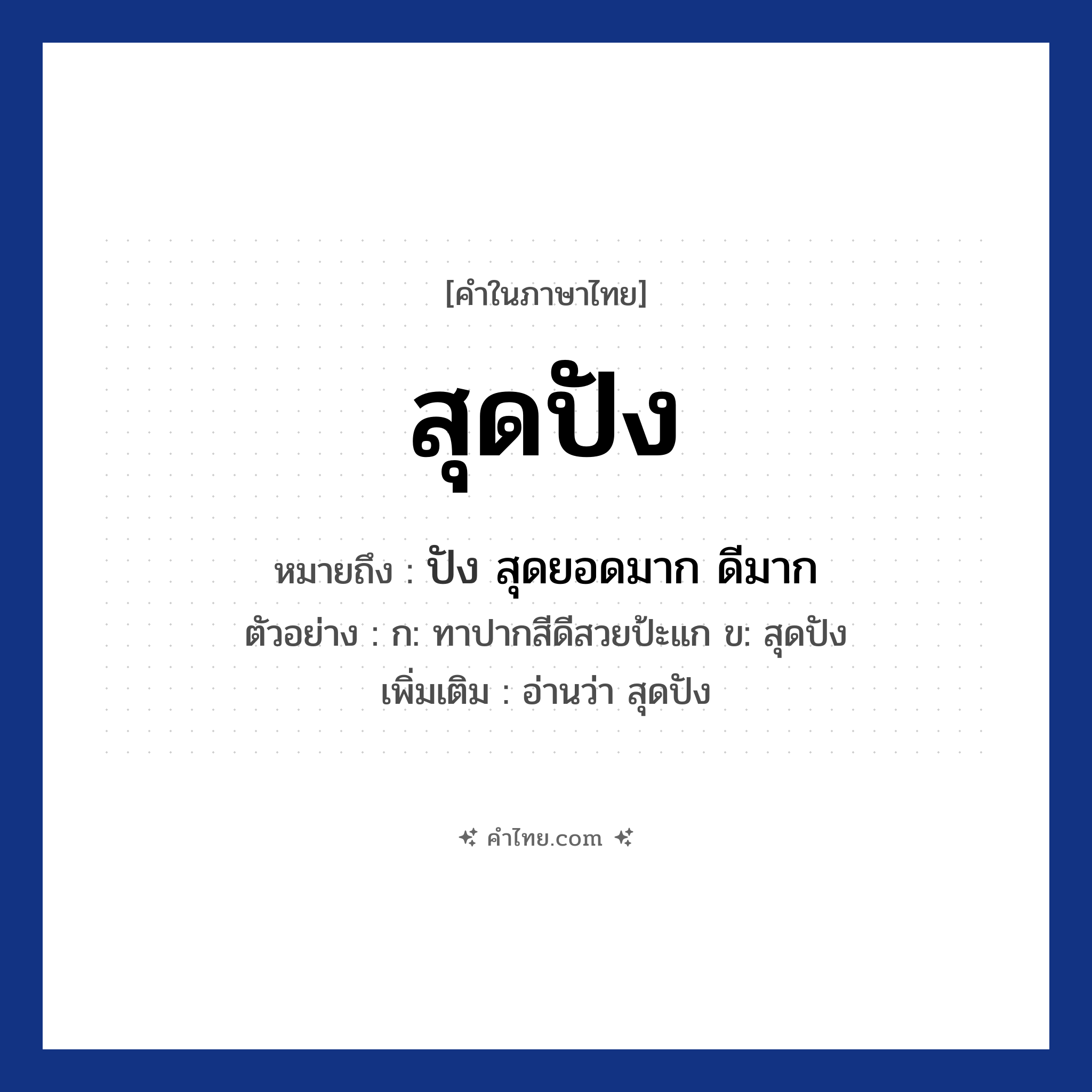 สุดปัง หมายถึงอะไร?, คำไทย สุดปัง คำในภาษาไทย สุดปัง หมายถึง ปัง สุดยอดมาก ดีมาก ตัวอย่างการใช้งาน ก: ทาปากสีดีสวยป้ะแก ข: สุดปัง หมายเหตุ อ่านว่า สุดปัง