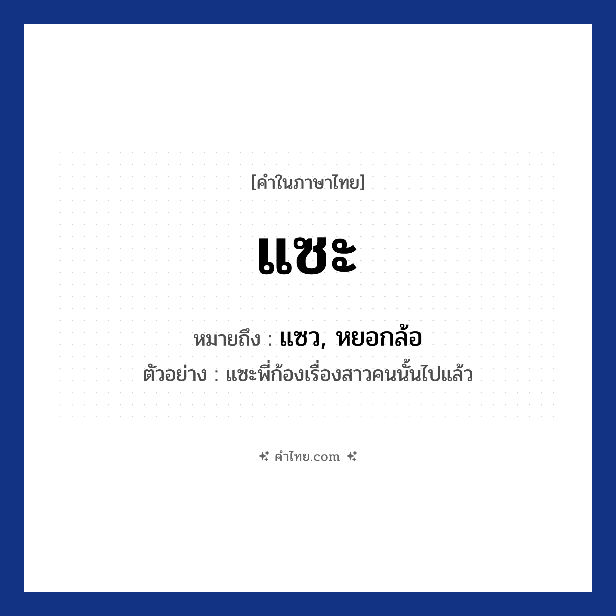แซะ หมายถึงอะไร?, คำไทย แซะ คำในภาษาไทย แซะ หมายถึง แซว, หยอกล้อ ตัวอย่างการใช้งาน แซะพี่ก้องเรื่องสาวคนนั้นไปแล้ว